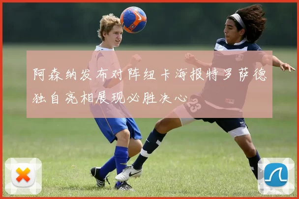 阿森纳发布对阵纽卡海报特罗萨德独自亮相展现必胜决心