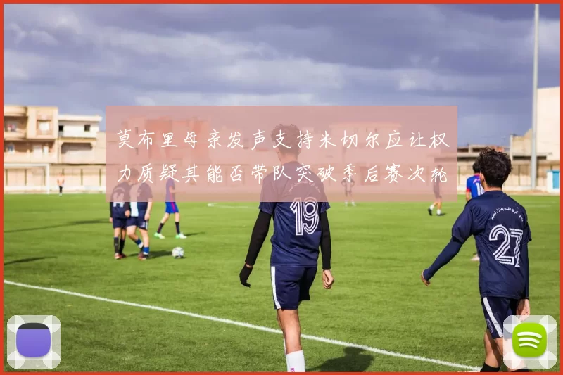 莫布里母亲发声支持米切尔应让权力质疑其能否带队突破季后赛次轮