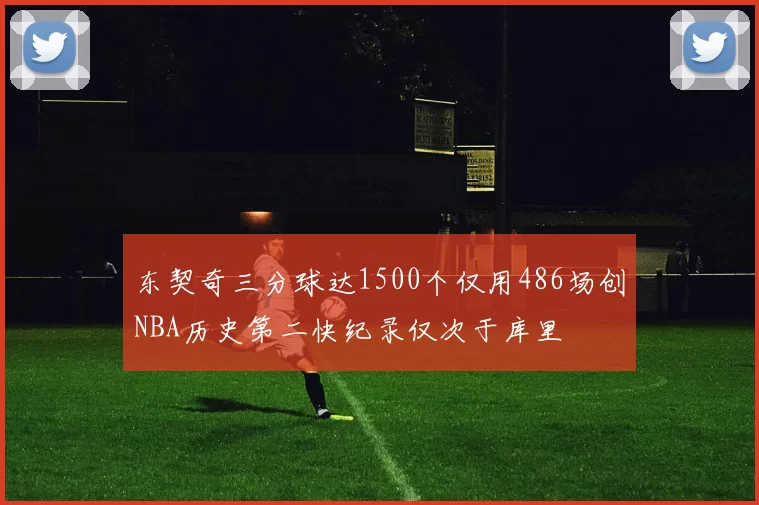 东契奇三分球达1500个仅用486场创NBA历史第二快纪录仅次于库里