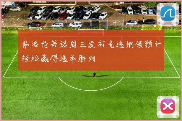 弗洛伦蒂诺周三发布竞选纲领预计轻松赢得选举胜利
