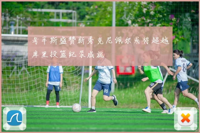 考辛斯盛赞新秀克尼佩尔或将超越库里投篮纪录成就