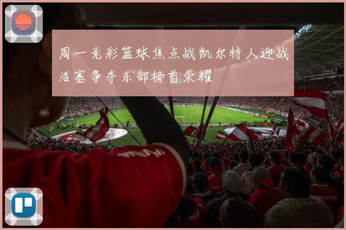 周一竞彩篮球焦点战凯尔特人迎战活塞争夺东部榜首荣耀