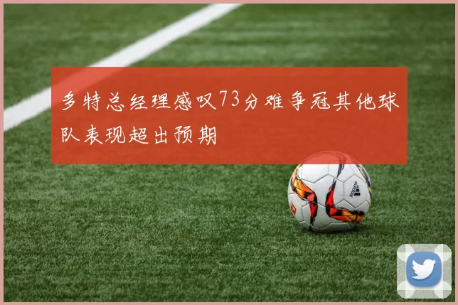 多特总经理感叹73分难争冠其他球队表现超出预期