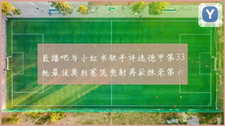 直播吧与小红书联手评选德甲第33轮最佳奥利塞凭兜射再获殊荣第六次当选