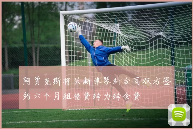 阿贾克斯将买断津琴科合同双方签约六个月租借费转为转会费
