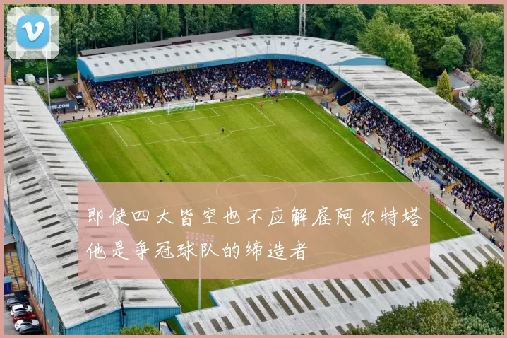 即使四大皆空也不应解雇阿尔特塔他是争冠球队的缔造者