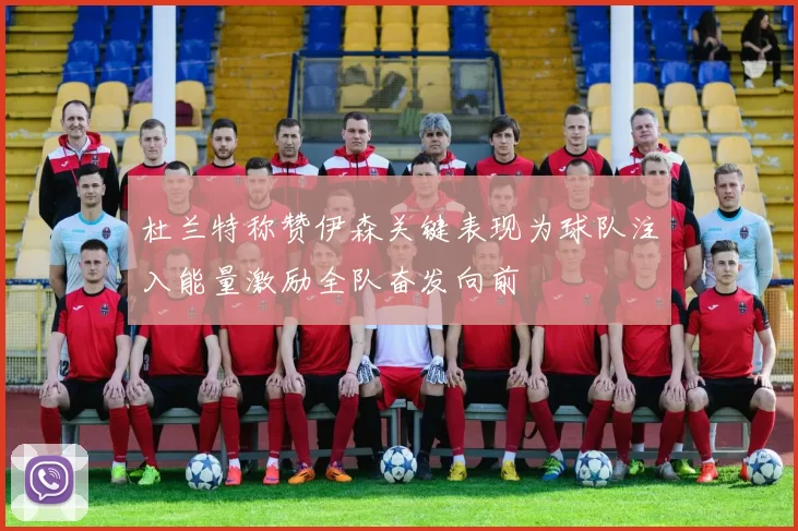 杜兰特称赞伊森关键表现为球队注入能量激励全队奋发向前