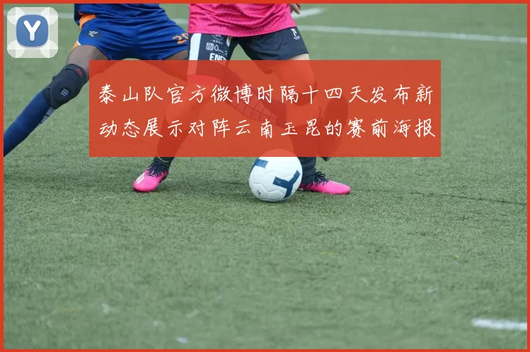 泰山队官方微博时隔十四天发布新动态展示对阵云南玉昆的赛前海报引期待