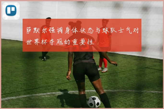 萨默尔强调身体状态与球队士气对世界杯夺冠的重要性