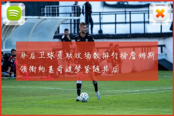 非后卫球员助攻场数排行榜詹姆斯领衔约基奇追梦紧随其后