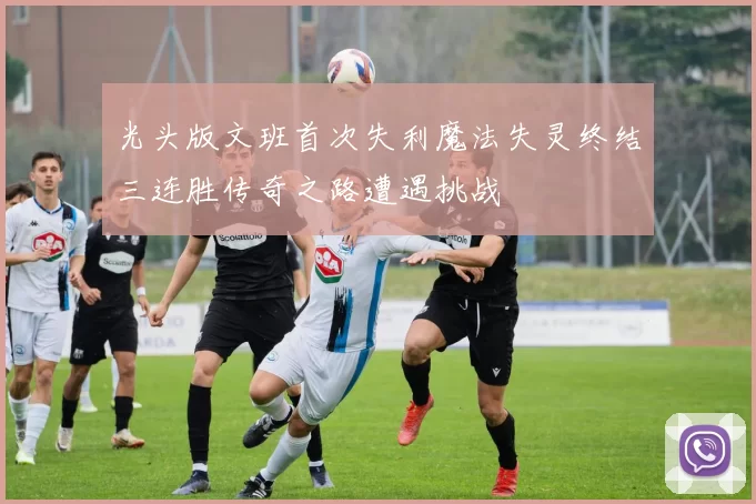 光头版文班首次失利魔法失灵终结三连胜传奇之路遭遇挑战